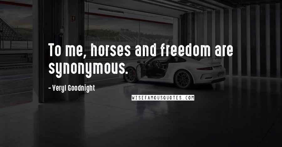 Veryl Goodnight Quotes: To me, horses and freedom are synonymous.