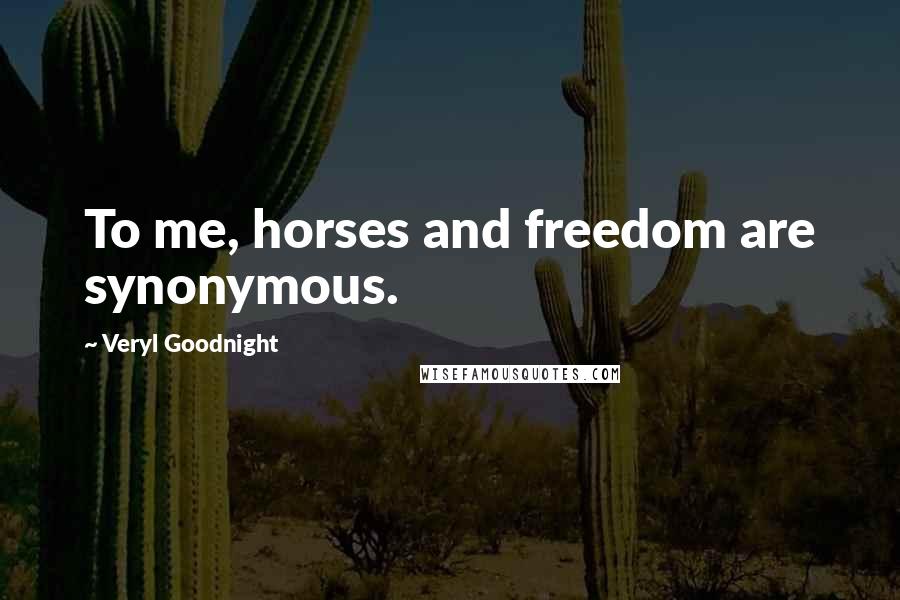 Veryl Goodnight Quotes: To me, horses and freedom are synonymous.