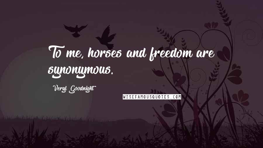 Veryl Goodnight Quotes: To me, horses and freedom are synonymous.