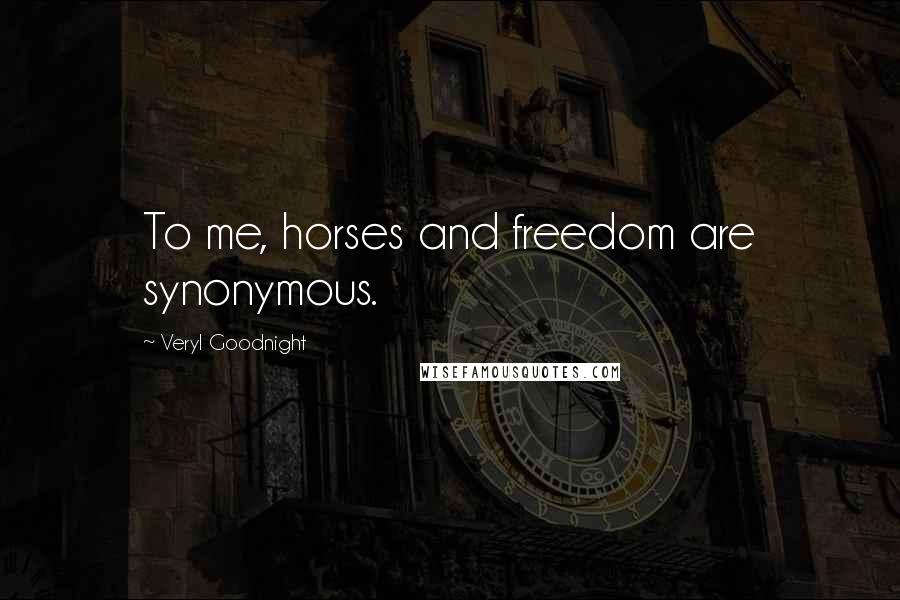 Veryl Goodnight Quotes: To me, horses and freedom are synonymous.