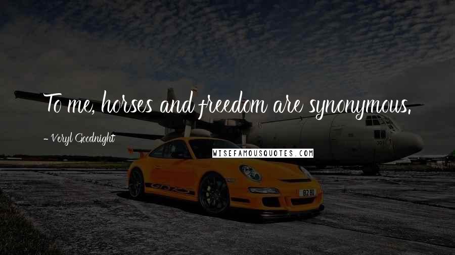 Veryl Goodnight Quotes: To me, horses and freedom are synonymous.