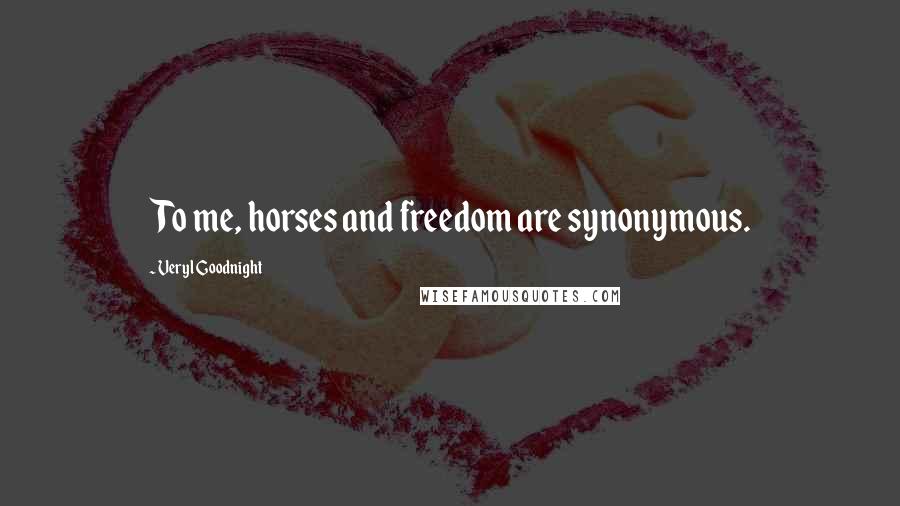 Veryl Goodnight Quotes: To me, horses and freedom are synonymous.