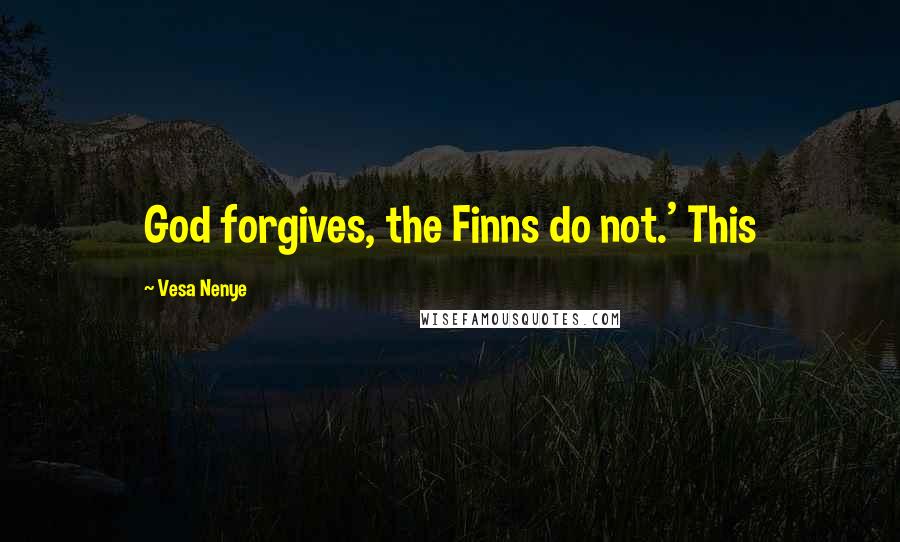 Vesa Nenye Quotes: God forgives, the Finns do not.' This