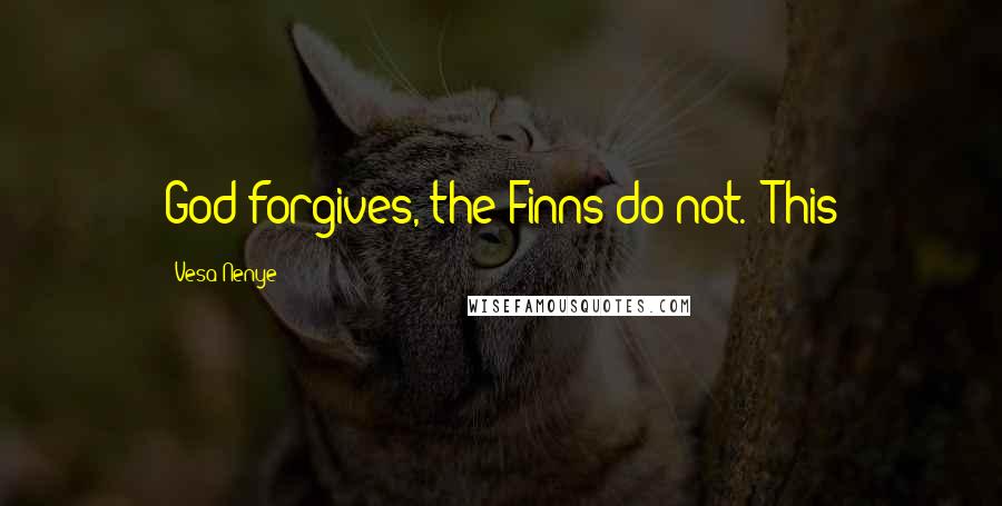 Vesa Nenye Quotes: God forgives, the Finns do not.' This