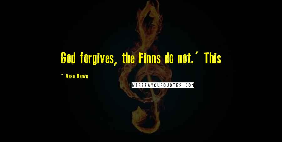 Vesa Nenye Quotes: God forgives, the Finns do not.' This