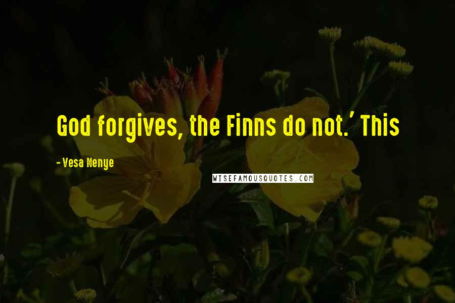 Vesa Nenye Quotes: God forgives, the Finns do not.' This