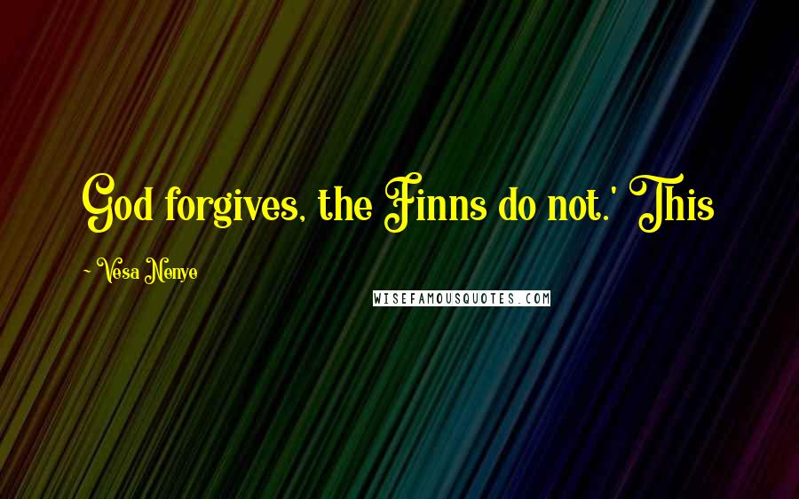 Vesa Nenye Quotes: God forgives, the Finns do not.' This