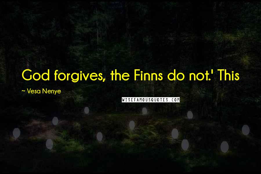 Vesa Nenye Quotes: God forgives, the Finns do not.' This