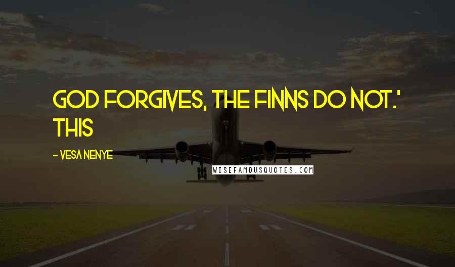 Vesa Nenye Quotes: God forgives, the Finns do not.' This