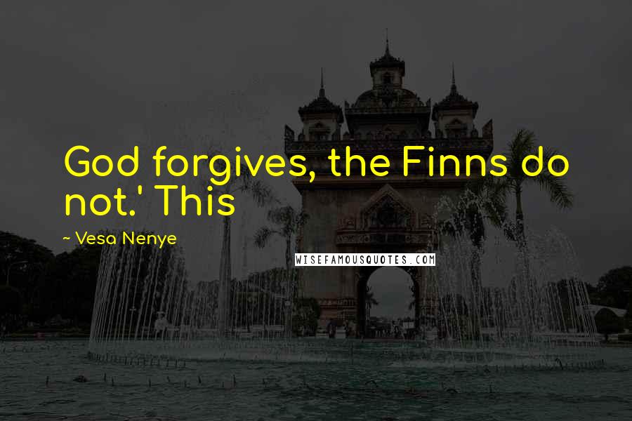 Vesa Nenye Quotes: God forgives, the Finns do not.' This