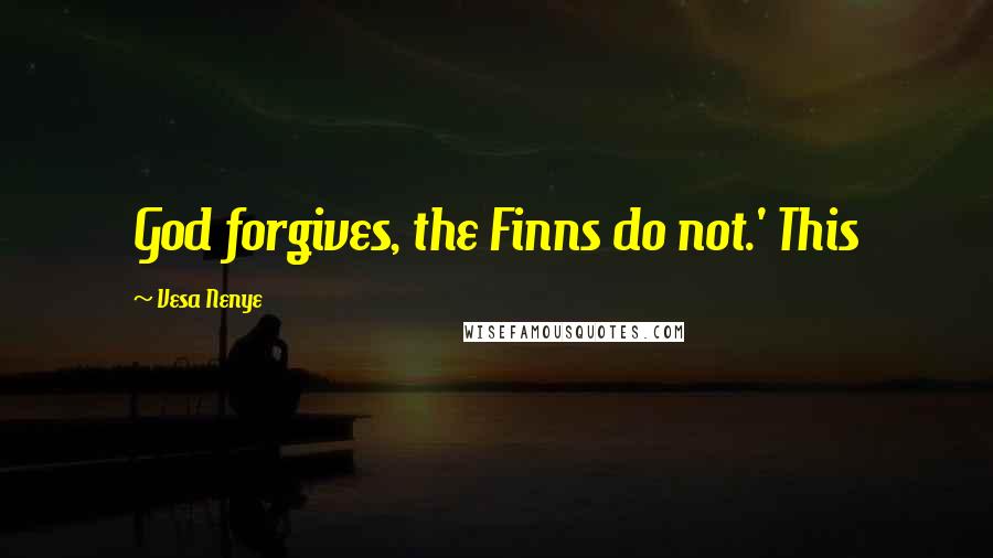 Vesa Nenye Quotes: God forgives, the Finns do not.' This