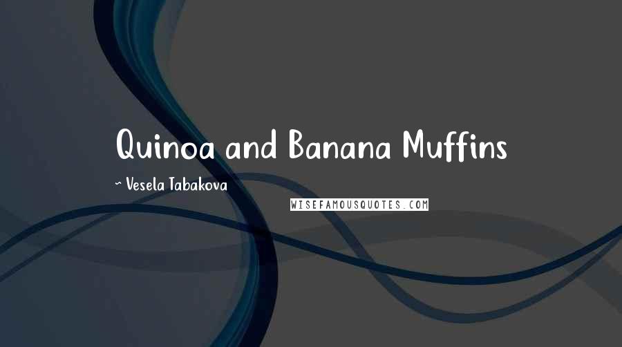 Vesela Tabakova Quotes: Quinoa and Banana Muffins