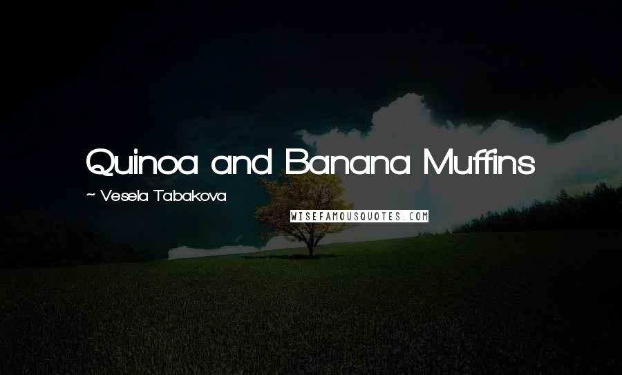 Vesela Tabakova Quotes: Quinoa and Banana Muffins