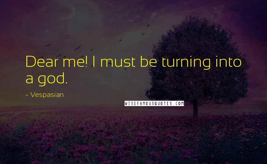 Vespasian Quotes: Dear me! I must be turning into a god.