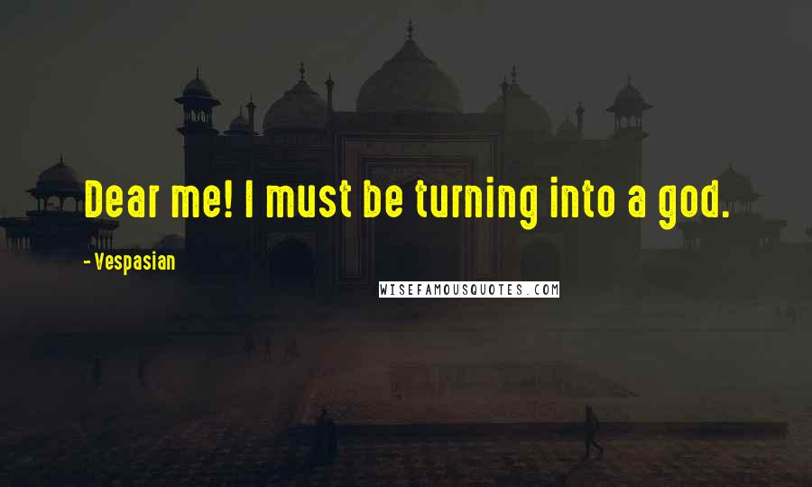 Vespasian Quotes: Dear me! I must be turning into a god.
