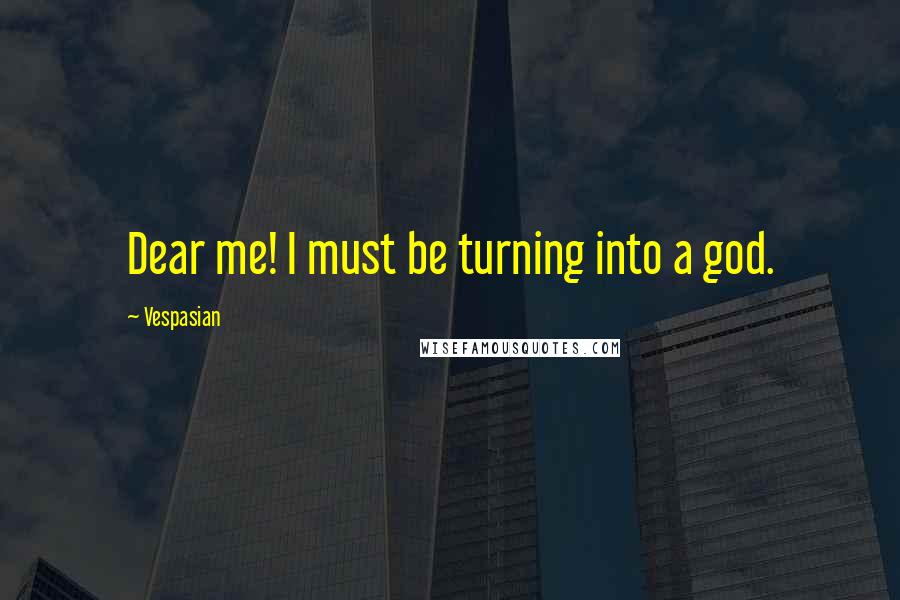 Vespasian Quotes: Dear me! I must be turning into a god.
