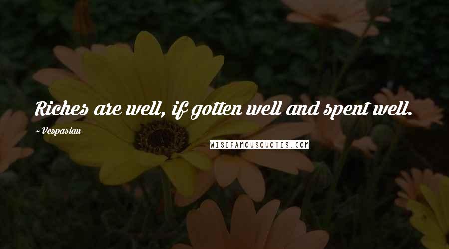 Vespasian Quotes: Riches are well, if gotten well and spent well.