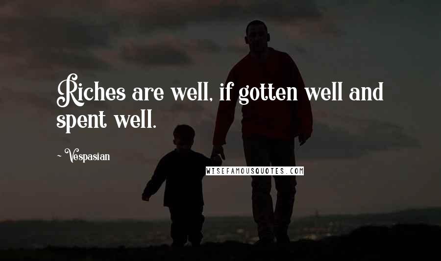 Vespasian Quotes: Riches are well, if gotten well and spent well.