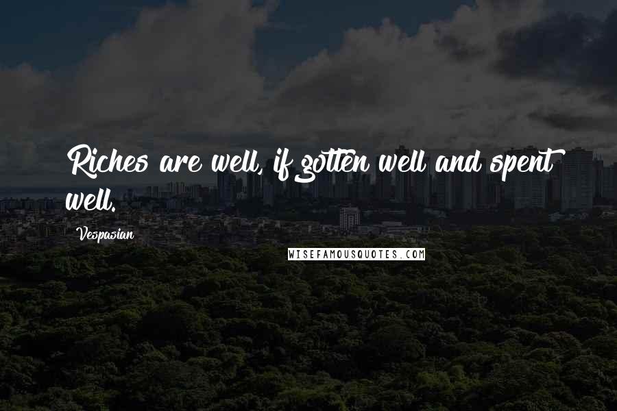 Vespasian Quotes: Riches are well, if gotten well and spent well.