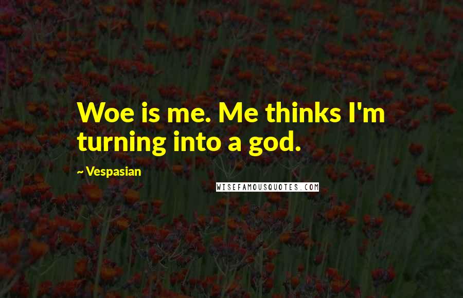 Vespasian Quotes: Woe is me. Me thinks I'm turning into a god.