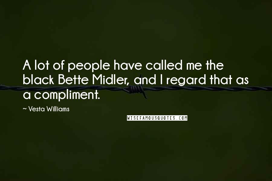 Vesta Williams Quotes: A lot of people have called me the black Bette Midler, and I regard that as a compliment.