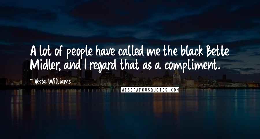 Vesta Williams Quotes: A lot of people have called me the black Bette Midler, and I regard that as a compliment.