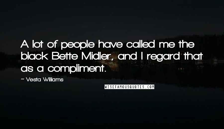 Vesta Williams Quotes: A lot of people have called me the black Bette Midler, and I regard that as a compliment.