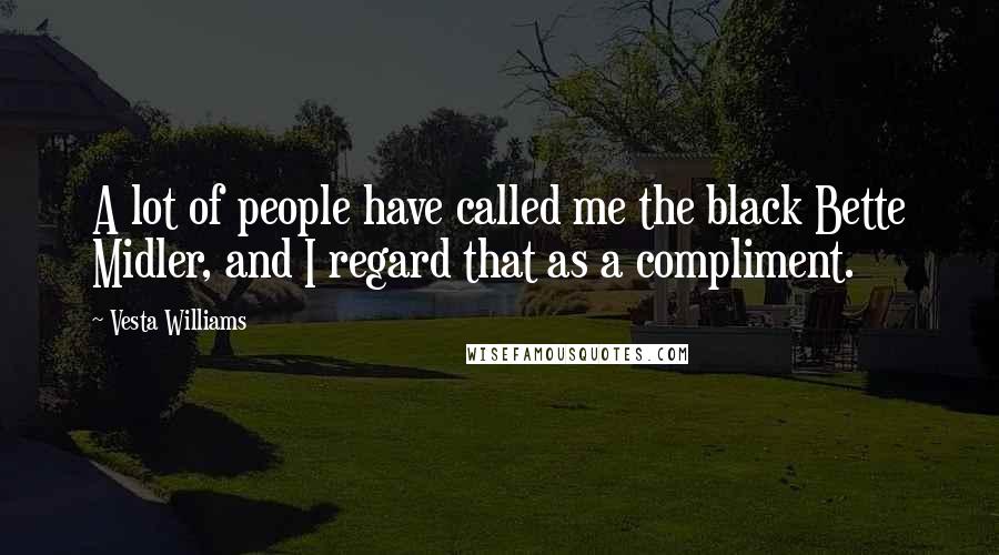 Vesta Williams Quotes: A lot of people have called me the black Bette Midler, and I regard that as a compliment.