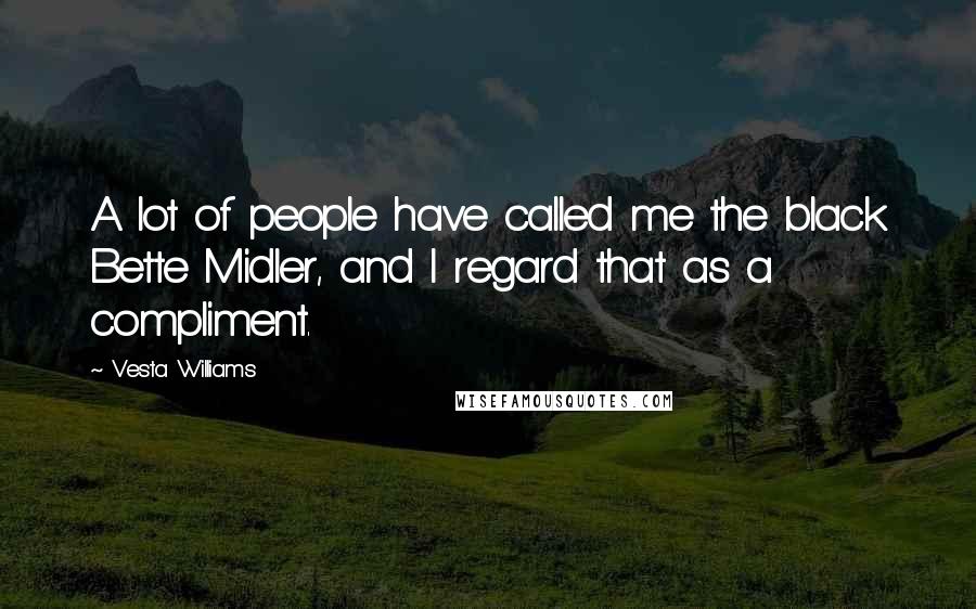 Vesta Williams Quotes: A lot of people have called me the black Bette Midler, and I regard that as a compliment.