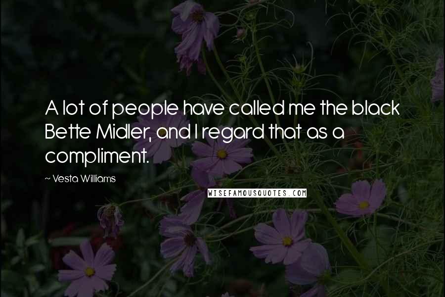 Vesta Williams Quotes: A lot of people have called me the black Bette Midler, and I regard that as a compliment.