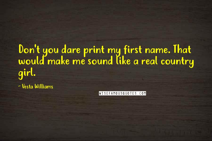 Vesta Williams Quotes: Don't you dare print my first name. That would make me sound like a real country girl.