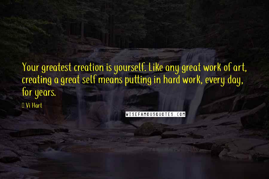 Vi Hart Quotes: Your greatest creation is yourself. Like any great work of art, creating a great self means putting in hard work, every day, for years.