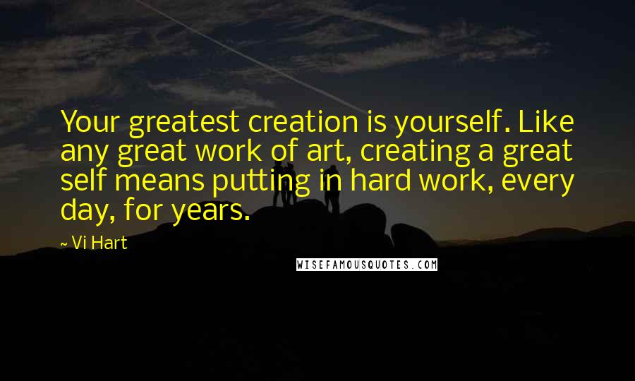 Vi Hart Quotes: Your greatest creation is yourself. Like any great work of art, creating a great self means putting in hard work, every day, for years.