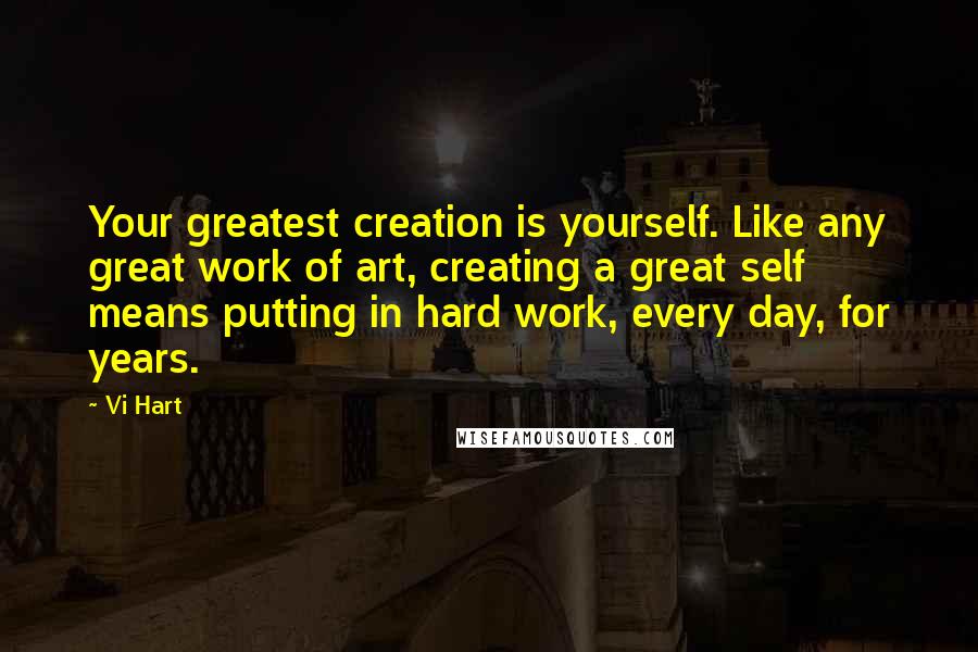 Vi Hart Quotes: Your greatest creation is yourself. Like any great work of art, creating a great self means putting in hard work, every day, for years.