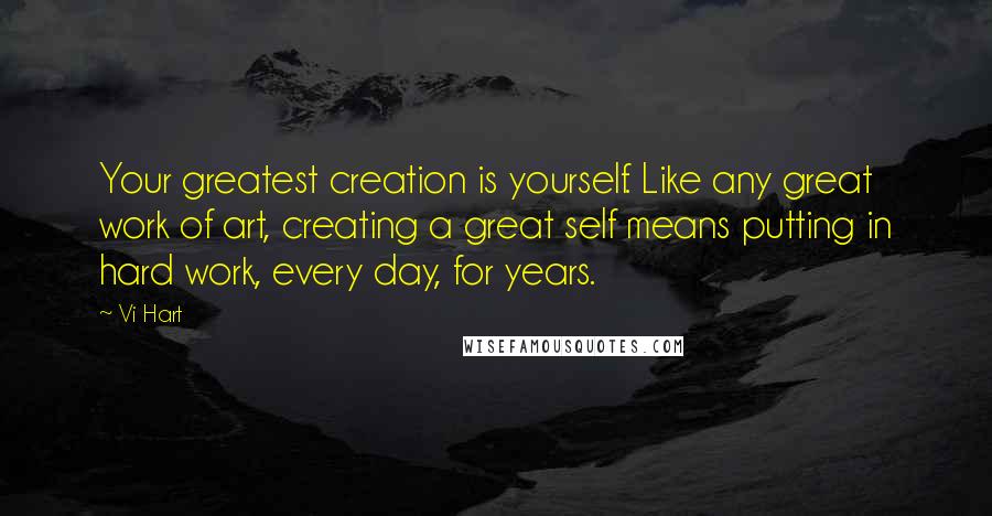 Vi Hart Quotes: Your greatest creation is yourself. Like any great work of art, creating a great self means putting in hard work, every day, for years.