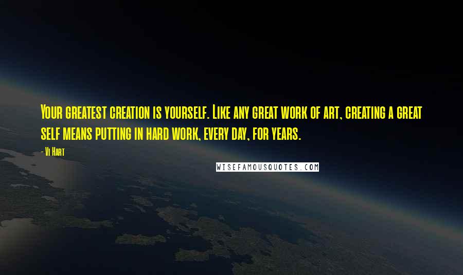 Vi Hart Quotes: Your greatest creation is yourself. Like any great work of art, creating a great self means putting in hard work, every day, for years.