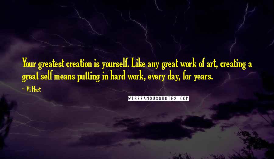 Vi Hart Quotes: Your greatest creation is yourself. Like any great work of art, creating a great self means putting in hard work, every day, for years.