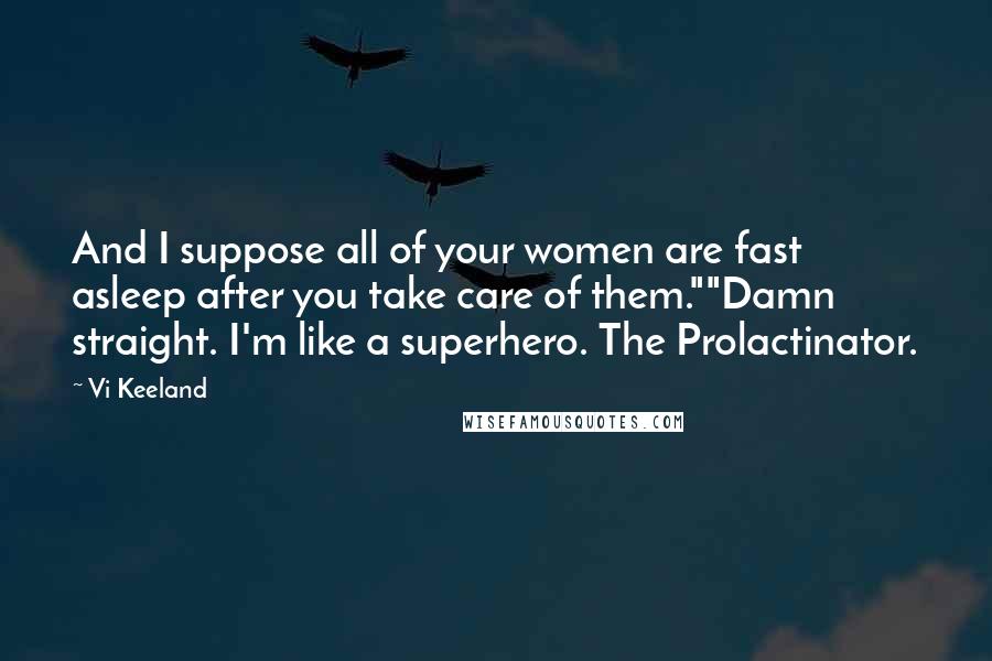 Vi Keeland Quotes: And I suppose all of your women are fast asleep after you take care of them.""Damn straight. I'm like a superhero. The Prolactinator.