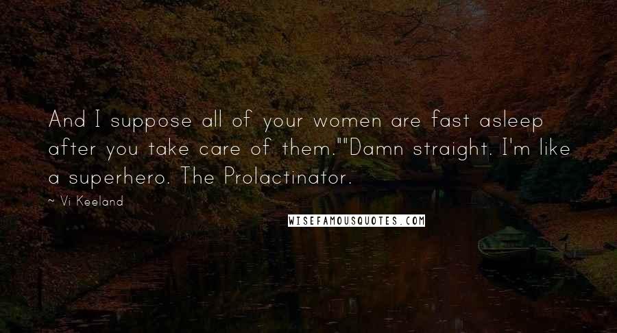 Vi Keeland Quotes: And I suppose all of your women are fast asleep after you take care of them.""Damn straight. I'm like a superhero. The Prolactinator.