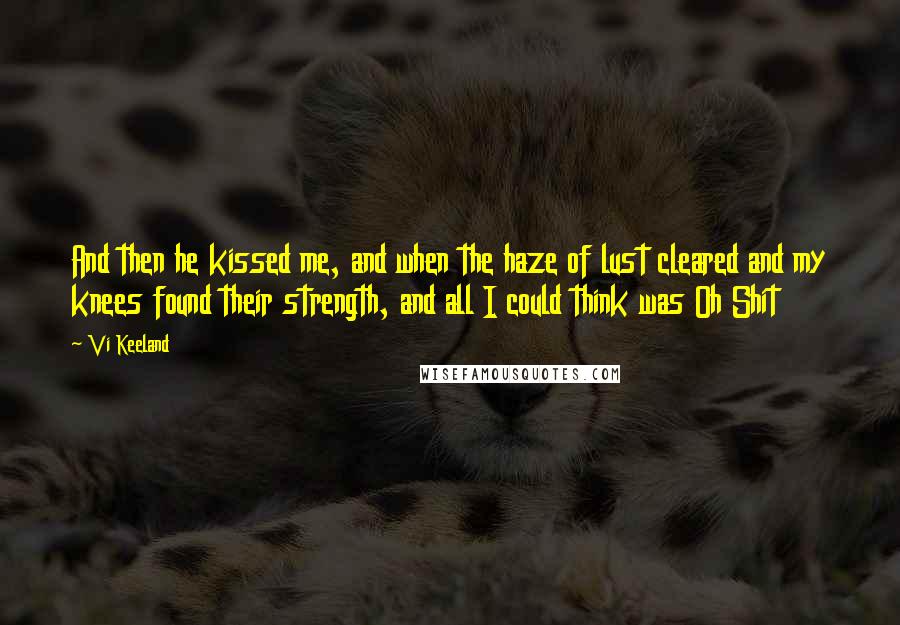 Vi Keeland Quotes: And then he kissed me, and when the haze of lust cleared and my knees found their strength, and all I could think was Oh Shit