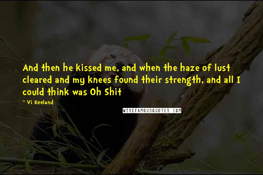 Vi Keeland Quotes: And then he kissed me, and when the haze of lust cleared and my knees found their strength, and all I could think was Oh Shit