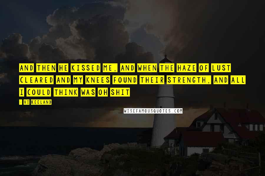 Vi Keeland Quotes: And then he kissed me, and when the haze of lust cleared and my knees found their strength, and all I could think was Oh Shit