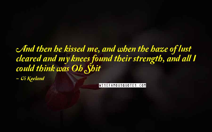 Vi Keeland Quotes: And then he kissed me, and when the haze of lust cleared and my knees found their strength, and all I could think was Oh Shit