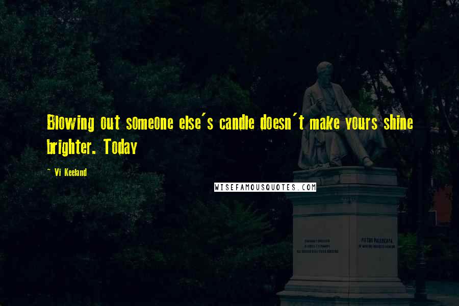 Vi Keeland Quotes: Blowing out someone else's candle doesn't make yours shine brighter. Today