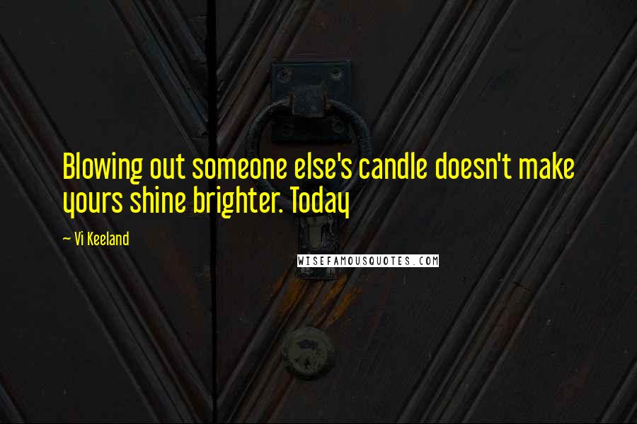 Vi Keeland Quotes: Blowing out someone else's candle doesn't make yours shine brighter. Today