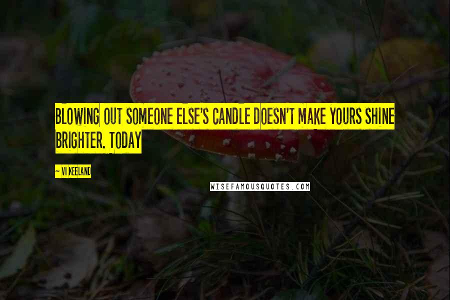 Vi Keeland Quotes: Blowing out someone else's candle doesn't make yours shine brighter. Today