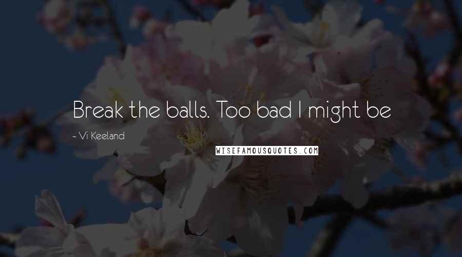 Vi Keeland Quotes: Break the balls. Too bad I might be