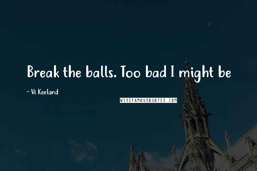 Vi Keeland Quotes: Break the balls. Too bad I might be