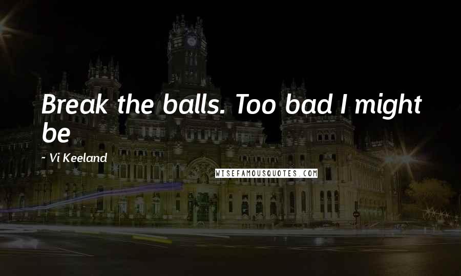 Vi Keeland Quotes: Break the balls. Too bad I might be