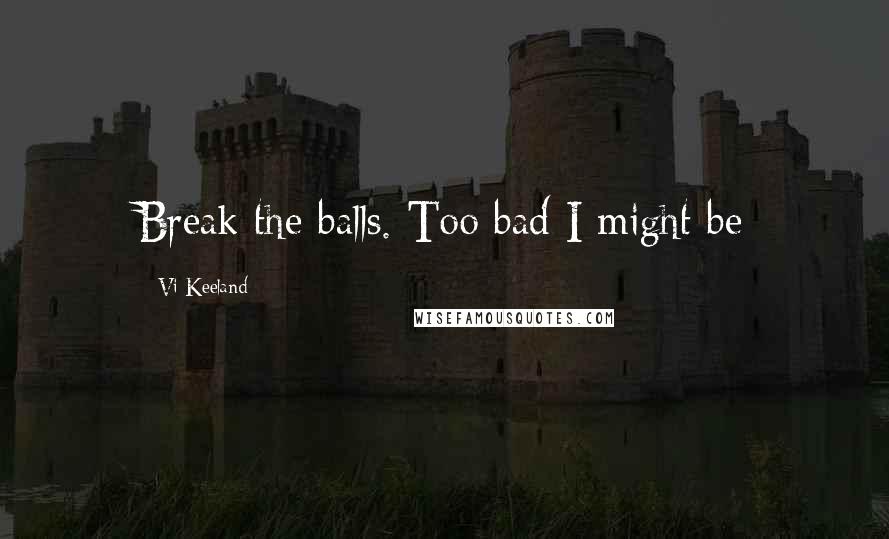 Vi Keeland Quotes: Break the balls. Too bad I might be